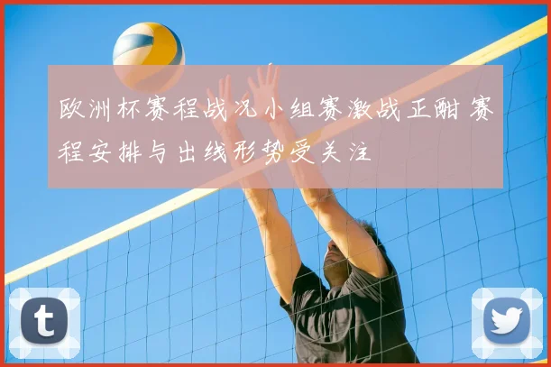 欧洲杯赛程战况小组赛激战正酣 赛程安排与出线形势受关注