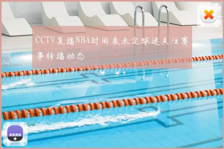 CCTV复播NBA时间表未定球迷关注赛事转播动态