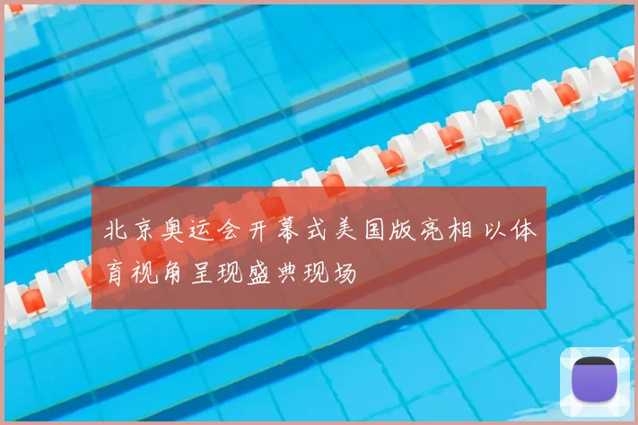 北京奥运会开幕式美国版亮相 以体育视角呈现盛典现场