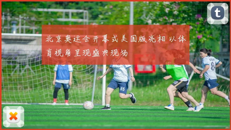 北京奥运会开幕式美国版亮相 以体育视角呈现盛典现场