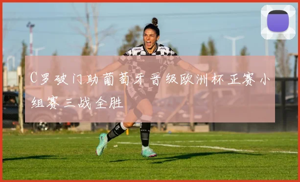 C罗破门助葡萄牙晋级欧洲杯正赛小组赛三战全胜