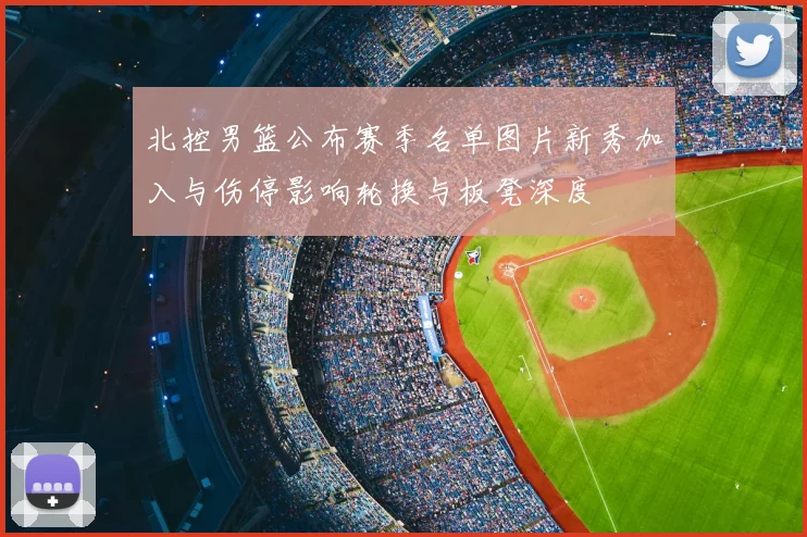 北控男篮公布赛季名单图片新秀加入与伤停影响轮换与板凳深度