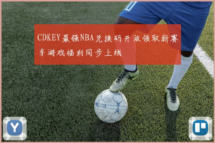 CDKEY最强NBA兑换码开放领取新赛季游戏福利同步上线