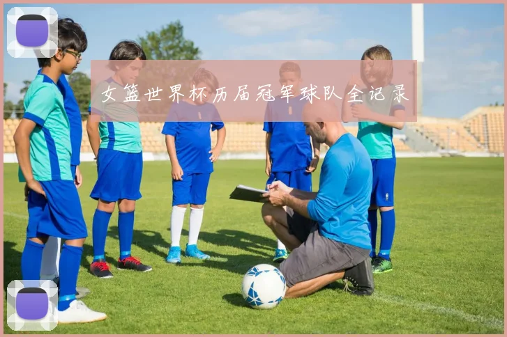 女篮世界杯历届冠军球队全记录