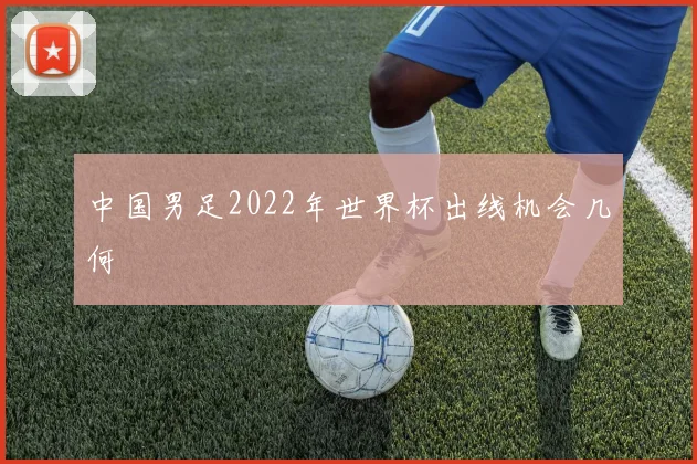 中国男足2022年世界杯出线机会几何