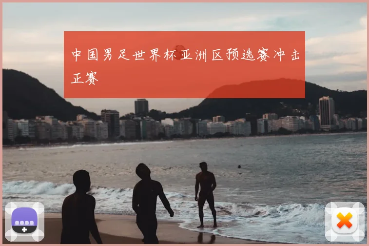 中国男足世界杯亚洲区预选赛冲击正赛