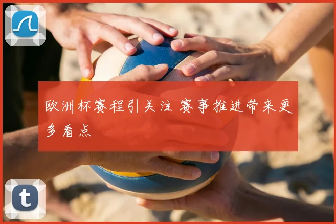欧洲杯赛程引关注 赛事推进带来更多看点