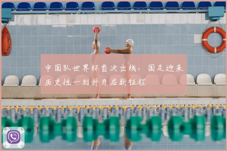 中国队世界杯首次出线,国足迎来历史性一刻并开启新征程