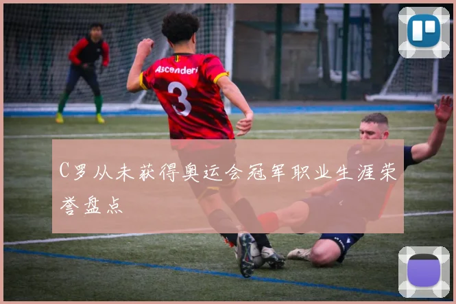 C罗从未获得奥运会冠军职业生涯荣誉盘点
