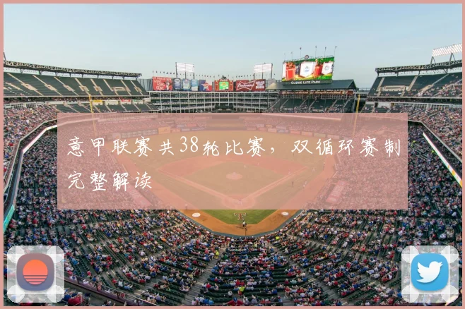 意甲联赛共38轮比赛,双循环赛制完整解读