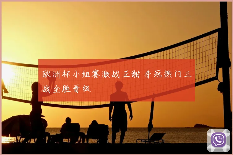 欧洲杯小组赛激战正酣 夺冠热门三战全胜晋级