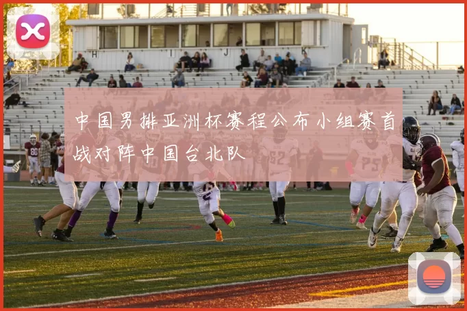 中国男排亚洲杯赛程公布小组赛首战对阵中国台北队