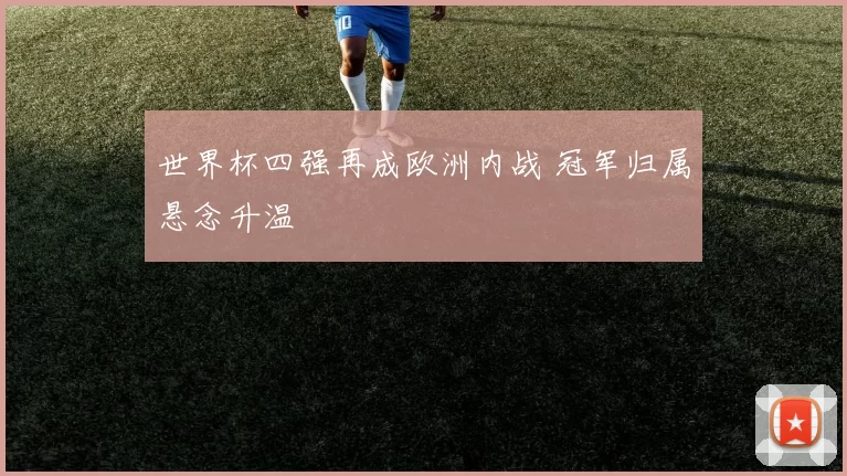 世界杯四强再成欧洲内战 冠军归属悬念升温