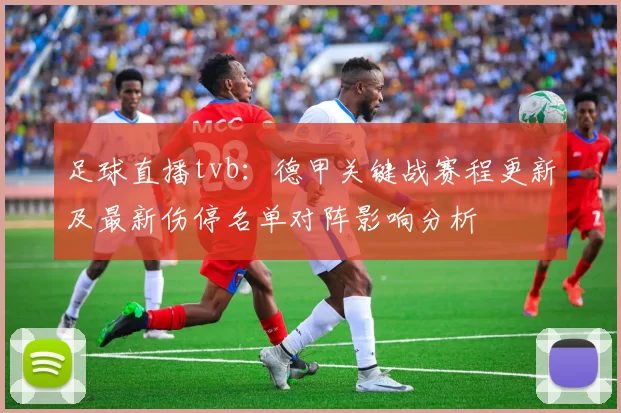 足球直播tvb：德甲关键战赛程更新及最新伤停名单对阵影响分析